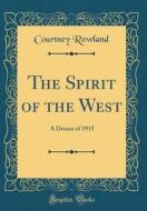 The Spirit of the West: A Dream of 1915 (Classic Reprint) di Courtney Rowland edito da Forgotten Books