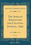 The African Repository and Colonial Journal, 1840, Vol. 16 (Classic Reprint) di American Colonization Society edito da Forgotten Books