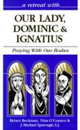 Our Lady, Dominic and Ignatius: Praying with Our Bodies di Betsey Beckman, Nina O'Connor edito da Franciscan Media