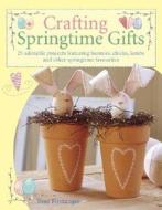 Crafting Springtime Gifts: 25 Adorable Projects Featuring Bunnies, Chicks, Lambs and Other Springtime Favorites di Tone Finnanger edito da Krause Publications