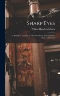 Sharp Eyes: A Rambler's Calendar of Fifty-Two Weeks Among Insects, Birds, and Flowers di William Hamilton Gibson edito da LEGARE STREET PR