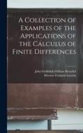 A Collection of Examples of the Applications of the Calculus of Finite Differences di Silvestre François Lacroix, John Frederick William Herschel edito da LEGARE STREET PR