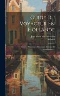 Guide Du Voyageur En Hollande: Itinéraire Pittoresque, Historique, Artistique Et Manufacturier... edito da LEGARE STREET PR