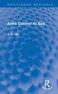 Arms Control At Sea di J Richard Hill edito da Taylor & Francis Ltd