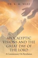 APOCALYPTIC VISIONS AND THE GREAT DAY OF di DR. K. WARE edito da LIGHTNING SOURCE UK LTD