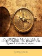 De Literarum Obligatione, Et De Rationibus, Tam Domesticis, Quam Argentariorum ... di Ernst Pagenstecher edito da Bibliolife