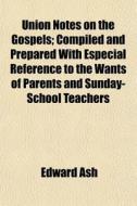 Union Notes On The Gospels; Compiled And di Edward Ash edito da General Books