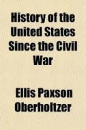 History Of The United States Since The C di Ellis Paxson Oberholtzer edito da Rarebooksclub.com