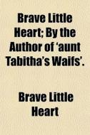 Brave Little Heart; By The Author Of 'au di Brave Little Heart edito da General Books