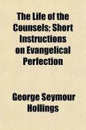 The Life Of The Counsels; Short Instruct di George Seymour Hollings edito da General Books