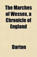 The Marches Of Wessex, A Chronicle Of En di Darton edito da General Books