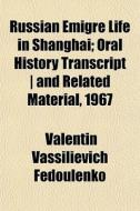 Russian Emigre Life In Shanghai; Oral Hi di Valentin Fedoulenko edito da General Books