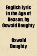 English Lyric In The Age Of Reason, By Oswald Doughty di Oswald Doughty edito da General Books Llc