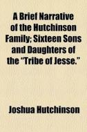 A Brief Narrative Of The Hutchinson Family; Sixteen Sons And Daughters Of The "tribe Of Jesse." di Joshua Hutchinson edito da General Books Llc