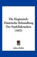 Die Hygienisch-Diatetische Behandlung Der Syphiliskranken (1907) di Julius Muller edito da Kessinger Publishing