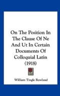 On the Position in the Clause of Ne and UT in Certain Documents of Colloquial Latin (1918) di William Tingle Rowland edito da Kessinger Publishing
