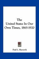 The United States in Our Own Times, 1865-1920 di Paul L. Haworth edito da Kessinger Publishing
