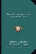 Our Government: A Textbook of Civics di Henry L. Smith, Sheldon E. Davis, Clarence H. McClure edito da Kessinger Publishing