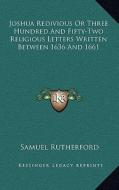 Joshua Redivious or Three Hundred and Fifty-Two Religious Letters Written Between 1636 and 1661 di Samuel Rutherford edito da Kessinger Publishing