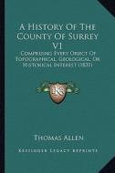 A History of the County of Surrey V1: Comprising Every Object of Topographical, Geological, or Historical Interest (1831) di Thomas Allen edito da Kessinger Publishing