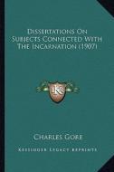 Dissertations on Subjects Connected with the Incarnation (1907) di Charles Gore edito da Kessinger Publishing