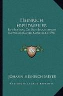 Heinrich Freudweiler: Ein Beytrag Zu Den Biographien Schweizerscher Kunstler (1796) di Johann Heinrich Meyer edito da Kessinger Publishing