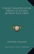 Cinque Orazioni Latine Inedite Di Giovan Battista Vico (1869) di Antonio Galasso edito da Kessinger Publishing
