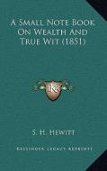 A Small Note Book on Wealth and True Wit (1851) di S. H. Hewitt edito da Kessinger Publishing