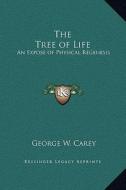 The Tree of Life: An Expose of Physical Regenesis di George W. Carey edito da Kessinger Publishing
