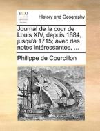 Journal De La Cour De Louis Xiv, Depuis 1684, Jusqu'a 1715; Avec Des Notes Interessantes, ... di Philippe De Courcillon edito da Gale Ecco, Print Editions