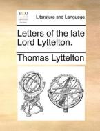 Letters Of The Late Lord Lyttelton di Thomas Lyttelton edito da Gale Ecco, Print Editions