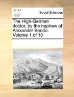 The High-german Doctor, By The Nephew Of Alexander Bendo. Volume 1 Of 10 di Multiple Contributors edito da Gale Ecco, Print Editions
