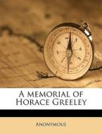 A Memorial Of Horace Greeley di Anonymous edito da Nabu Press