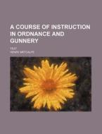 A Course of Instruction in Ordnance and Gunnery; Text di Henry Metcalfe edito da Rarebooksclub.com