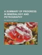 A Summary of Progress in Mineralogy and Petrography di William Shirley Bayley edito da Rarebooksclub.com