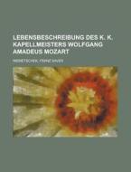 Lebensbeschreibung Des K. K. Kapellmeisters Wolfgang Amadeus Mozart di Franz Xaver Niemetschek edito da Rarebooksclub.com