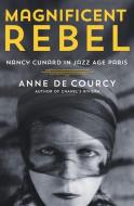 Magnificent Rebel: Nancy Cunard in Jazz Age Paris di Anne De Courcy edito da ST MARTINS PR