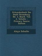 Urkundenbuch Der Stadt Strassburg. Bd. 3, Bearb. Von A. Schulte di Aloys Schulte edito da Nabu Press