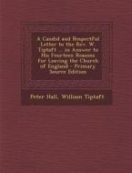 A Candid and Respectful Letter to the REV. W. Tiptaft ... in Answer to His Fourteen Reasons for Leaving the Church of England di Peter Hall, William Tiptaft edito da Nabu Press