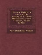 Historic Hadley; A Story of the Making of a Famous Massachusetts Town di Alice Morehouse Walker edito da Nabu Press