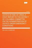 Justice in Time of Crisis; a Staff Report to the District of Columbia Committee on the Administration of Justice Under E di William A Dobrovir edito da HardPress Publishing