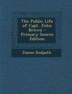 The Public Life of Capt. John Brown di James Redpath edito da Nabu Press