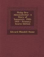 Philip Dru: Administrator: A Story of Tomorrow, 1920-1935 - Primary Source Edition di Edward Mandell House edito da Nabu Press