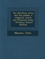 The Salvation Army and the Public; A Religious, Social, and Financial Study - Primary Source Edition di John Manson edito da Nabu Press