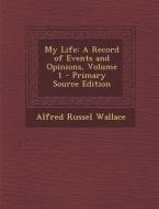 My Life: A Record of Events and Opinions, Volume 1 - Primary Source Edition di Alfred Russell Wallace edito da Nabu Press