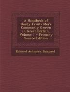A Handbook of Hardy Fruits More Commonly Grown in Great Britain, Volume 1 - Primary Source Edition di Edward Ashdown Bunyard edito da Nabu Press