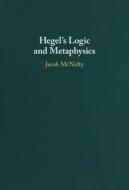 Hegel's Logic And Metaphysics di Jacob McNulty edito da Cambridge University Press