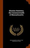 Election Statistics, The Commonwealth Of Massachusetts edito da Arkose Press
