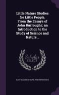 Little Nature Studies For Little People, From The Essays Of John Burroughs; An Introduction To The Study Of Science And Nature .. di Mary Elizabeth Burt, John Burroughs edito da Palala Press