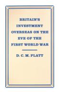 Britain's Investment Overseas on the Eve of the First World War di D. C. M. Platt edito da Palgrave Macmillan